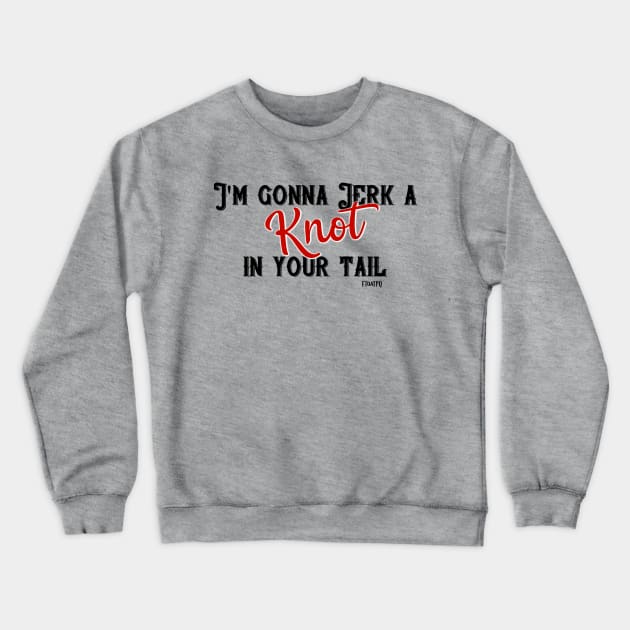 I'm gonna jerk a knot in your tail FToaTPQ Crewneck Sweatshirt by KimbraSwain